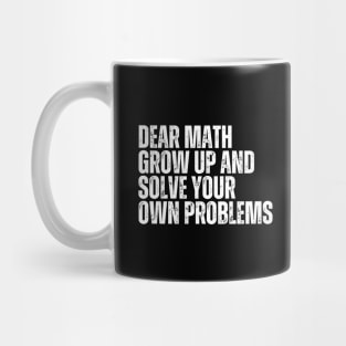 Dear Math Grow Up And Solve Your Own Problems Mug